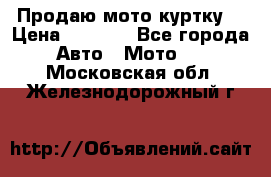 Продаю мото куртку  › Цена ­ 6 000 - Все города Авто » Мото   . Московская обл.,Железнодорожный г.